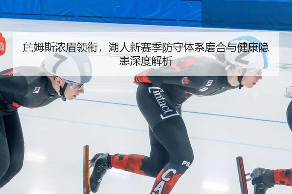 詹姆斯浓眉领衔，湖人新赛季防守体系磨合与健康隐患深度解析