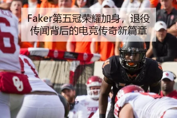 Faker第五冠荣耀加身，退役传闻背后的电竞传奇新篇章