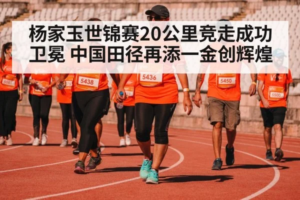 杨家玉世锦赛20公里竞走成功卫冕 中国田径再添一金创辉煌