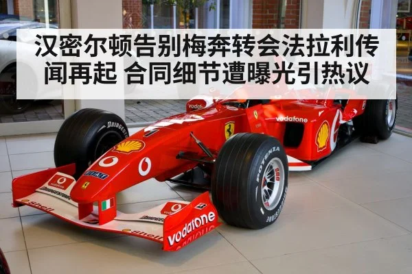 汉密尔顿告别梅奔转会法拉利传闻再起 合同细节遭曝光引热议