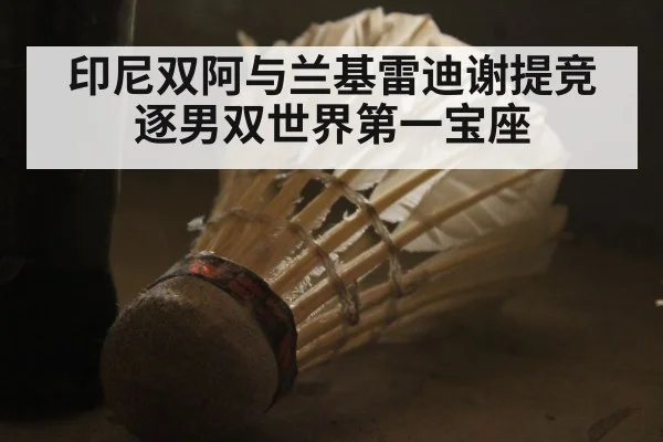 印尼双阿与兰基雷迪谢提竞逐男双世界第一宝座