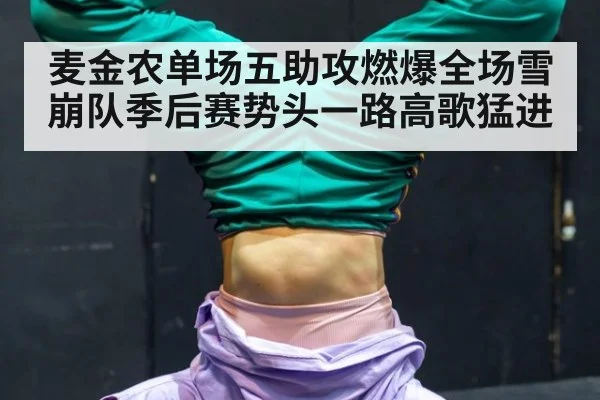 麦金农单场五助攻燃爆全场雪崩队季后赛势头一路高歌猛进